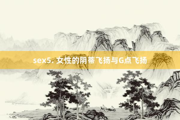 sex5. 女性的阴蒂飞扬与G点飞扬