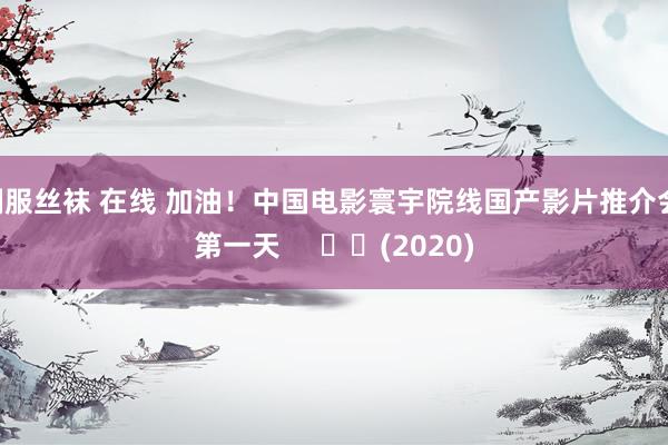 制服丝袜 在线 加油！中国电影寰宇院线国产影片推介会 第一天     		(2020)