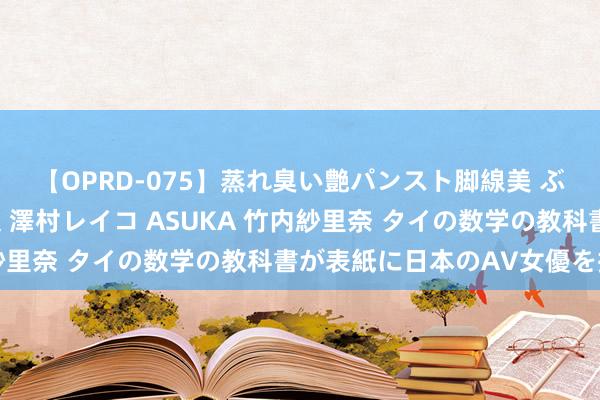 【OPRD-075】蒸れ臭い艶パンスト脚線美 ぶっかけゴックン大乱交 澤村レイコ ASUKA 竹内紗里奈 タイの数学の教科書が表紙に日本のAV女優を採用