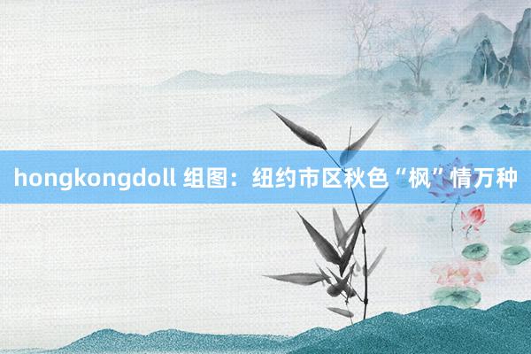 hongkongdoll 组图：纽约市区秋色“枫”情万种