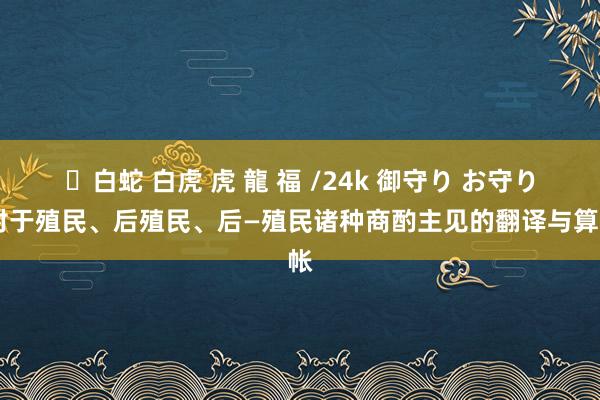 ✨白蛇 白虎 虎 龍 福 /24k 御守り お守り 对于殖民、后殖民、后—殖民诸种商酌主见的翻译与算帐