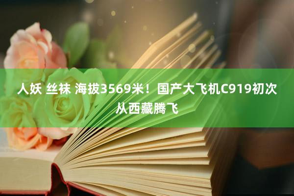 人妖 丝袜 海拔3569米！国产大飞机C919初次从西藏腾飞