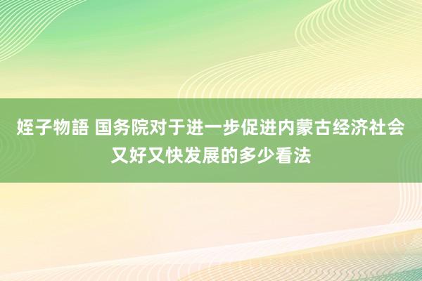 姪子物語 国务院对于进一步促进内蒙古经济社会又好又快发展的多少看法