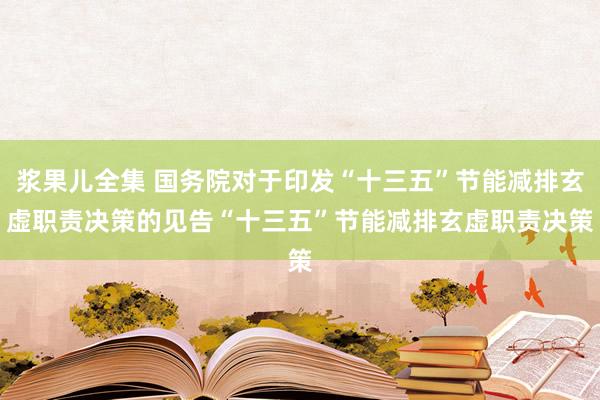 浆果儿全集 国务院对于印发“十三五”节能减排玄虚职责决策的见告　“十三五”节能减排玄虚职责决策