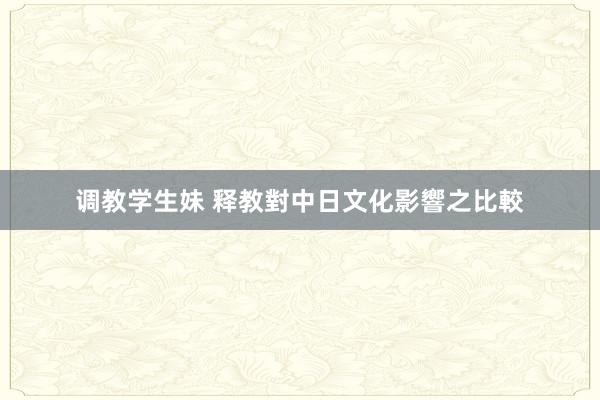 调教学生妹 释教對中日文化影響之比較