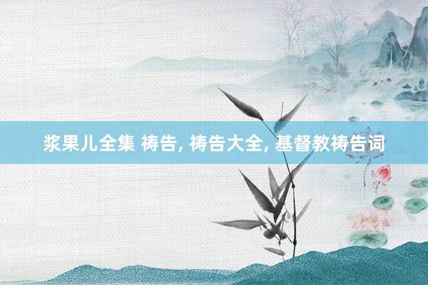 浆果儿全集 祷告， 祷告大全， 基督教祷告词