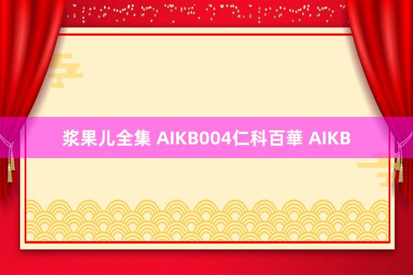 浆果儿全集 AIKB004仁科百華 AIKB